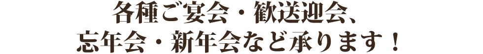 各種ご宴会・歓送迎会、 忘年会・新年会など承ります！